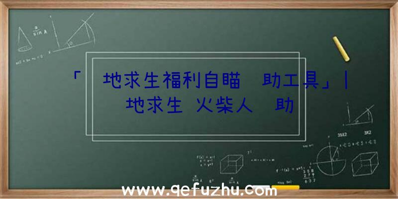 「绝地求生福利自瞄辅助工具」|绝地求生